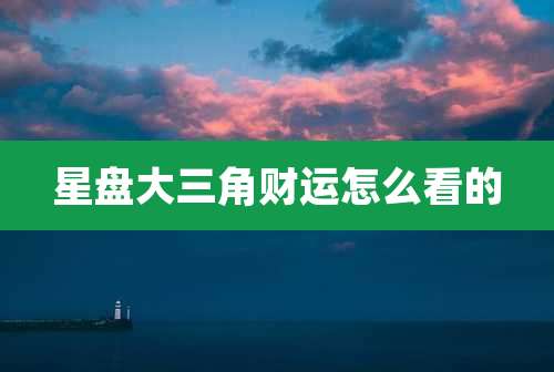 星盘大三角财运怎么看的