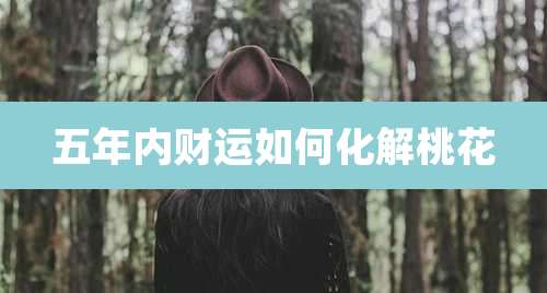 五年内财运如何化解桃花