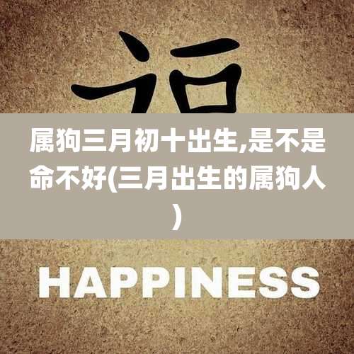 属狗三月初十出生,是不是命不好(三月出生的属狗人)