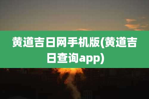 黄道吉日网手机版(黄道吉日查询app)