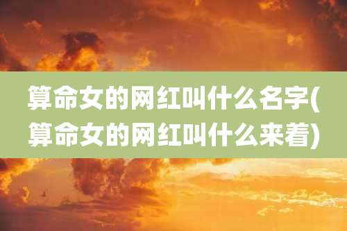 算命女的网红叫什么名字(算命女的网红叫什么来着)