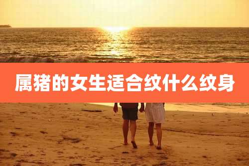 属猪的女生适合纹什么纹身