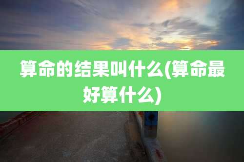 算命的结果叫什么(算命最好算什么)