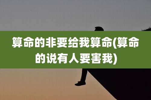 算命的非要给我算命(算命的说有人要害我)