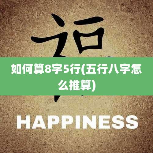 如何算8字5行(五行八字怎么推算)