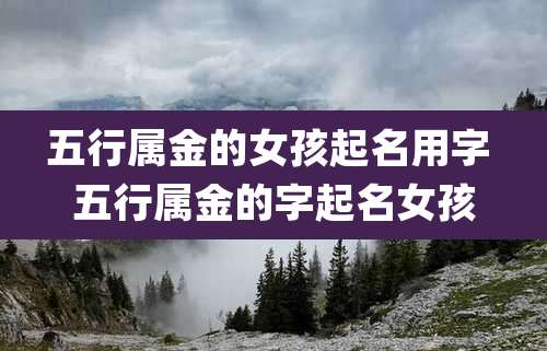 五行属金的女孩起名用字 五行属金的字起名女孩