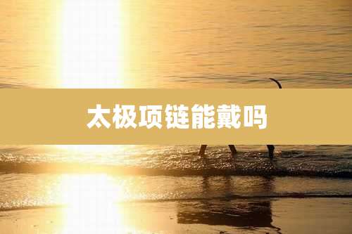 太极项链能戴吗