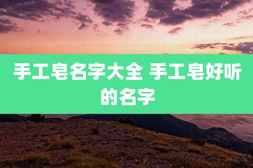 手工皂名字大全 手工皂好听的名字