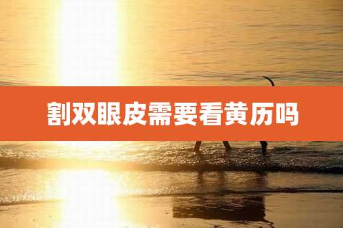 割双眼皮需要看黄历吗