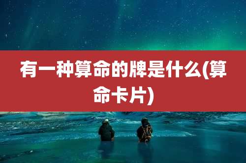 有一种算命的牌是什么(算命卡片)