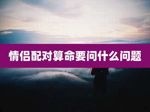 情侣配对算命要问什么问题