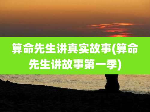 算命先生讲真实故事(算命先生讲故事第一季)