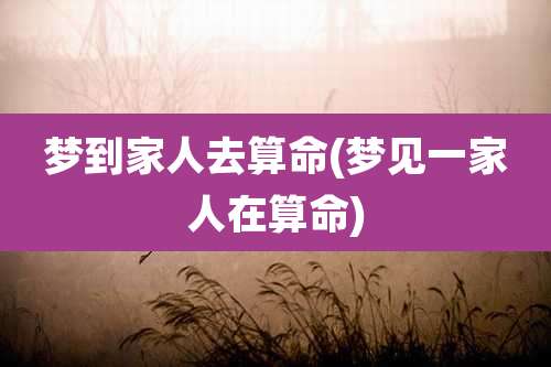 梦到家人去算命(梦见一家人在算命)