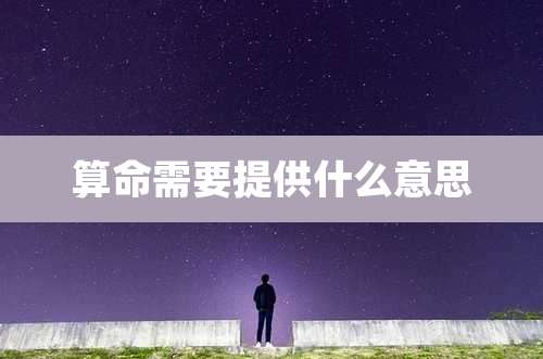 算命需要提供什么意思