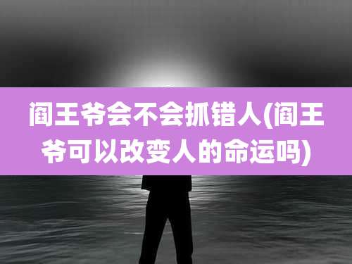 阎王爷会不会抓错人(阎王爷可以改变人的命运吗)