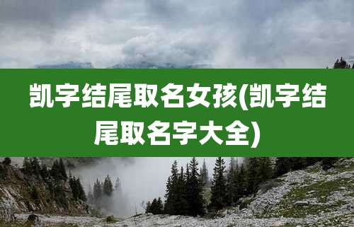 凯字结尾取名女孩(凯字结尾取名字大全)