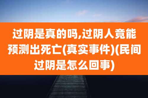 过阴是真的吗,过阴人竟能预测出死亡(真实事件)(民间过阴是怎么回事)