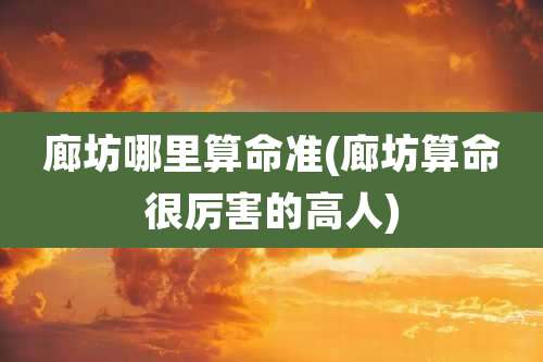 廊坊哪里算命准(廊坊算命很厉害的高人)