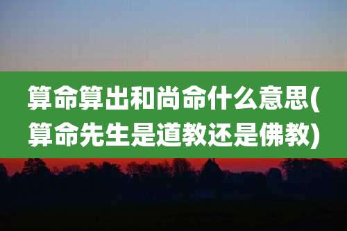 算命算出和尚命什么意思(算命先生是道教还是佛教)