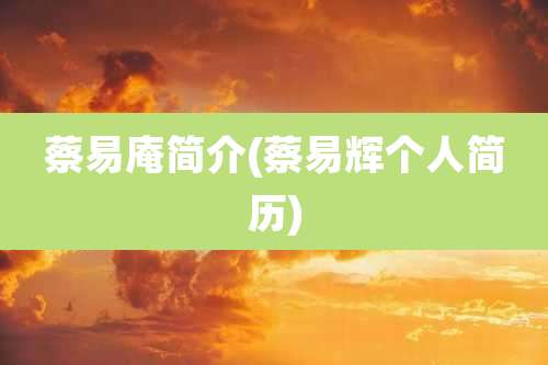 蔡易庵简介(蔡易辉个人简历)