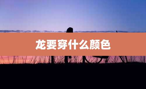 龙要穿什么颜色
