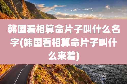 韩国看相算命片子叫什么名字(韩国看相算命片子叫什么来着)