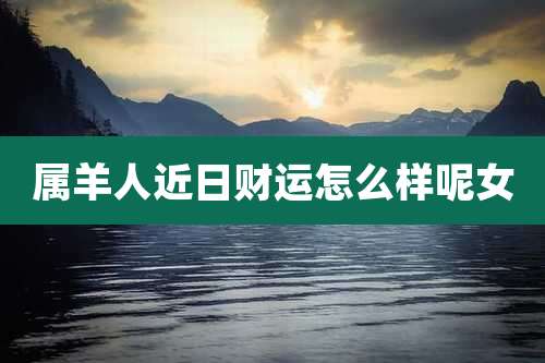 属羊人近日财运怎么样呢女