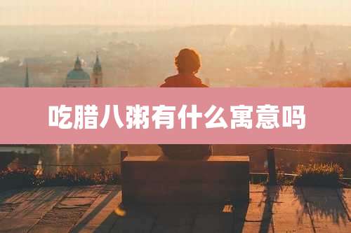 吃腊八粥有什么寓意吗