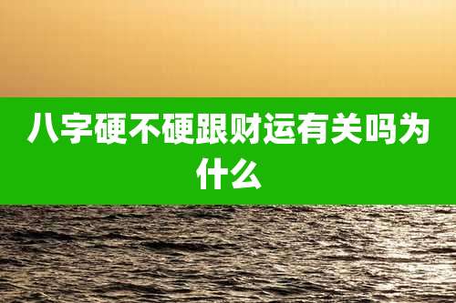 八字硬不硬跟财运有关吗为什么