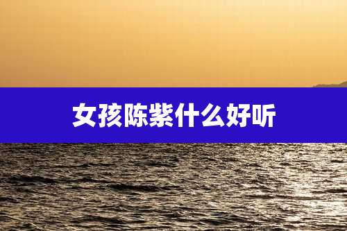 女孩陈紫什么好听