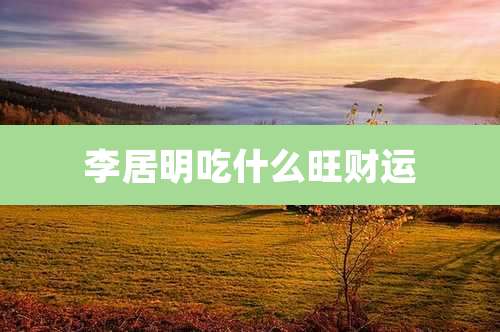 李居明吃什么旺财运