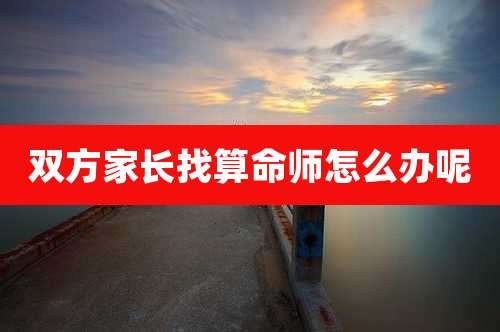 双方家长找算命师怎么办呢