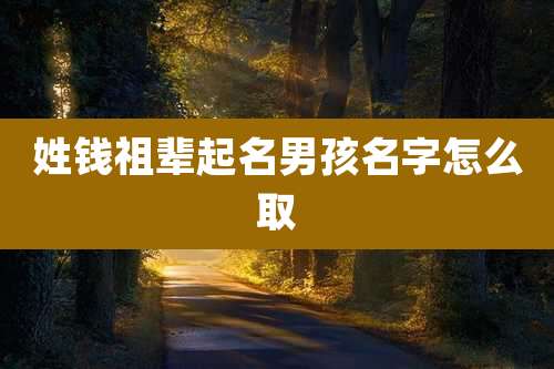 姓钱祖辈起名男孩名字怎么取