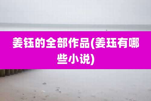 姜钰的全部作品(姜珏有哪些小说)