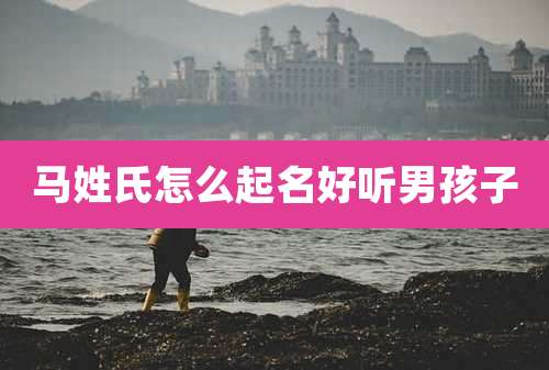 马姓氏怎么起名好听男孩子