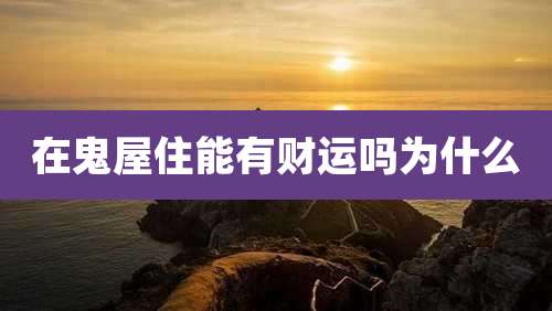 在鬼屋住能有财运吗为什么