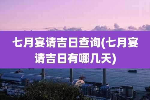 七月宴请吉日查询(七月宴请吉日有哪几天)