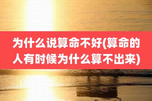 为什么说算命不好(算命的人有时候为什么算不出来)
