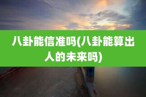 八卦能信准吗(八卦能算出人的未来吗)