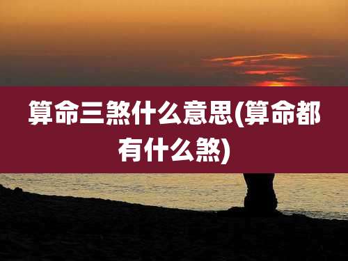 算命三煞什么意思(算命都有什么煞)