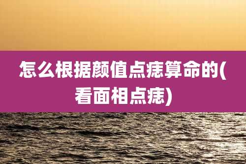 怎么根据颜值点痣算命的(看面相点痣)