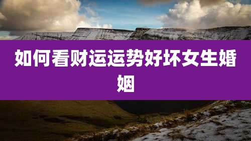 如何看财运运势好坏女生婚姻