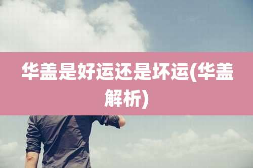 华盖是好运还是坏运(华盖解析)