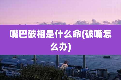 嘴巴破相是什么命(破嘴怎么办)