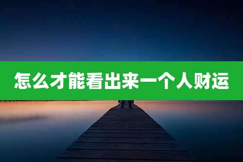 怎么才能看出来一个人财运