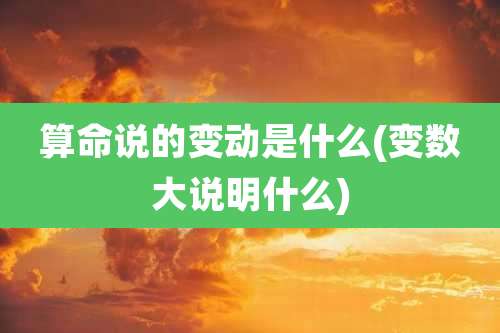 算命说的变动是什么(变数大说明什么)
