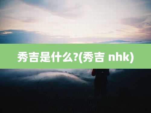 秀吉是什么?(秀吉 nhk)