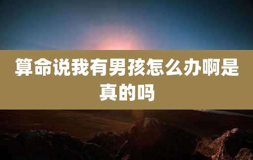 算命说我有男孩怎么办啊是真的吗