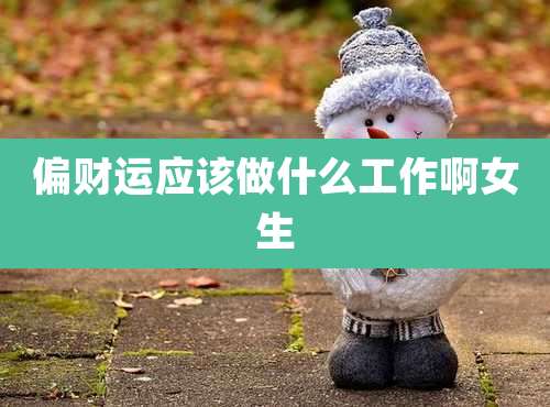 偏财运应该做什么工作啊女生