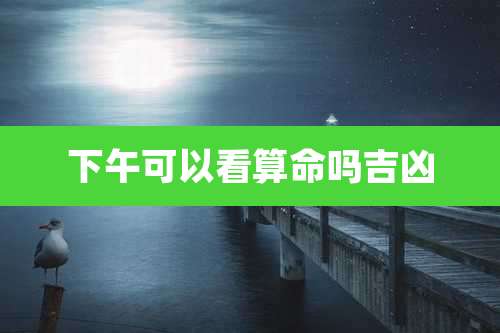 下午可以看算命吗吉凶